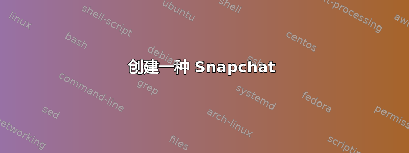 创建一种 Snapchat