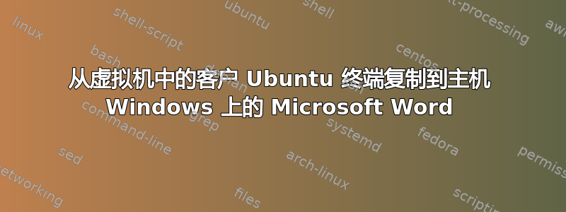 从虚拟机中的客户 Ubuntu 终端复制到主机 Windows 上的 Microsoft Word