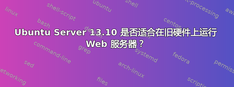 Ubuntu Server 13.10 是否适合在旧硬件上运行 Web 服务器？