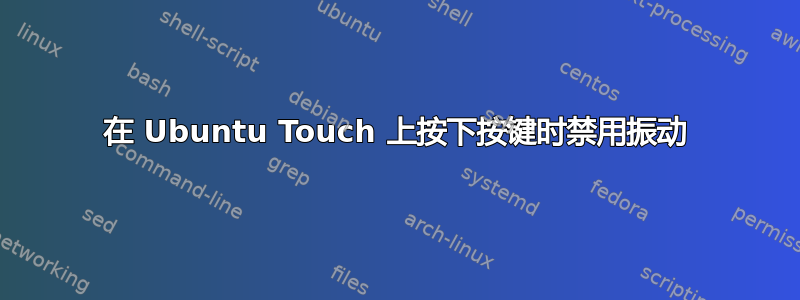 在 Ubuntu Touch 上按下按键时禁用振动