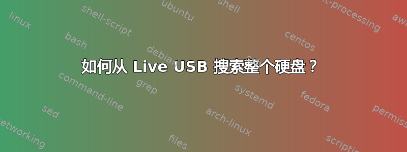 如何从 Live USB 搜索整个硬盘？