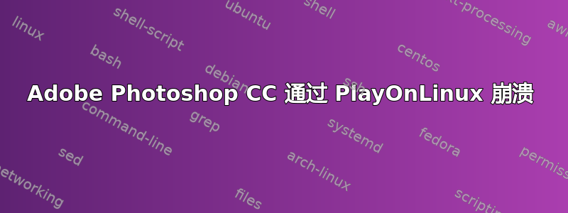 Adobe Photoshop CC 通过 PlayOnLinux 崩溃