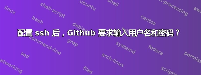 配置 ssh 后，Github 要求输入用户名和密码？