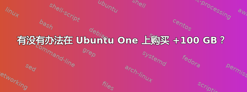 有没有办法在 Ubuntu One 上购买 +100 GB？