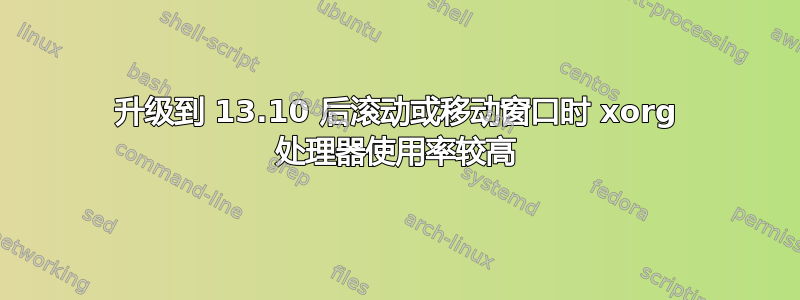 升级到 13.10 后滚动或移动窗口时 xorg 处理器使用率较高