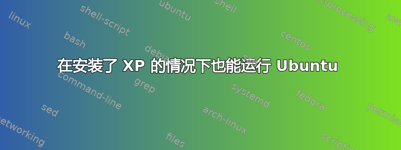 在安装了 XP 的情况下也能运行 Ubuntu