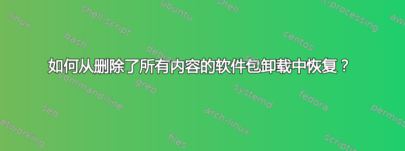 如何从删除了所有内容的软件包卸载中恢复？