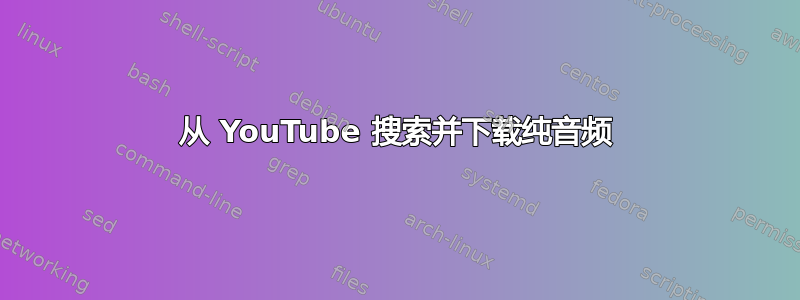 从 YouTube 搜索并下载纯音频