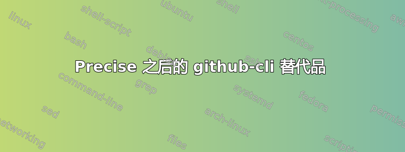 Precise 之后的 github-cli 替代品