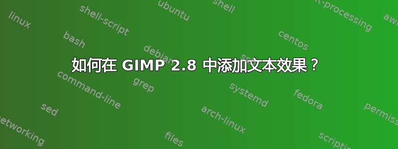 如何在 GIMP 2.8 中添加文本效果？