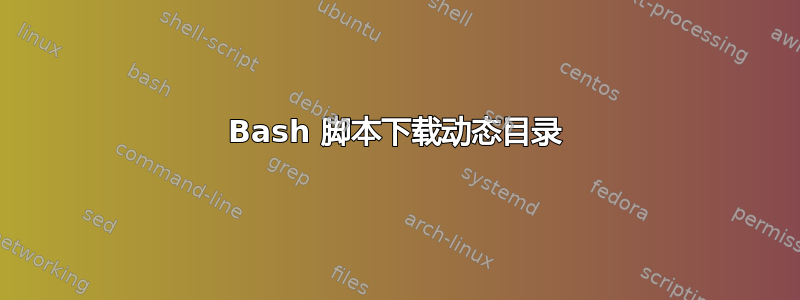 Bash 脚本下载动态目录