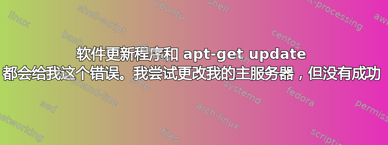 软件更新程序和 apt-get update 都会给我这个错误。我尝试更改我的主服务器，但没有成功