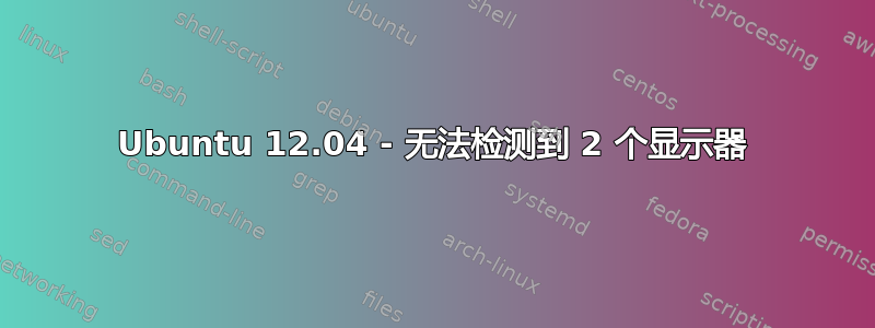 Ubuntu 12.04 - 无法检测到 2 个显示器