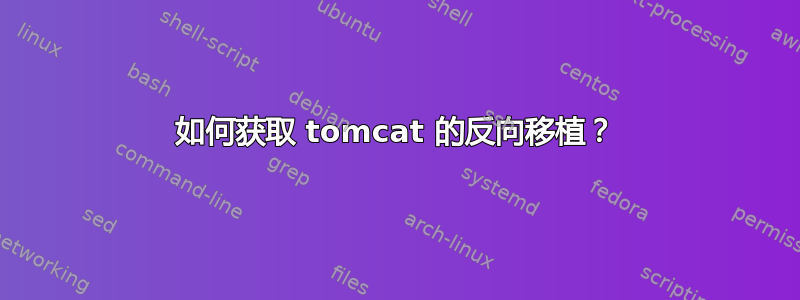 如何获取 tomcat 的反向移植？