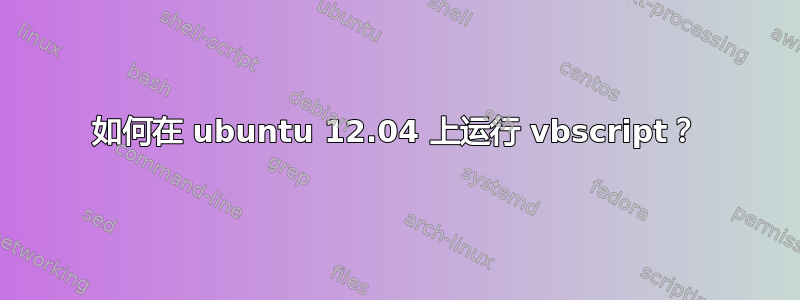 如何在 ubuntu 12.04 上运行 vbscript？