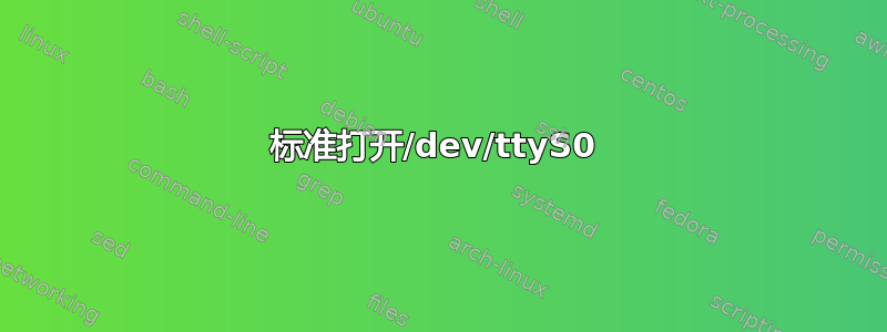 标准打开/dev/ttyS0 