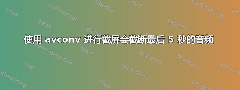 使用 avconv 进行截屏会截断最后 5 秒的音频