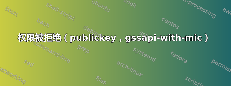 权限被拒绝（publickey，gssapi-with-mic）