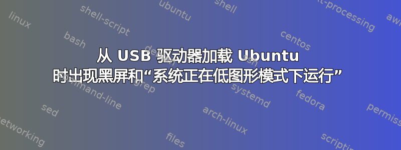 从 USB 驱动器加载 Ubuntu 时出现黑屏和“系统正在低图形模式下运行”