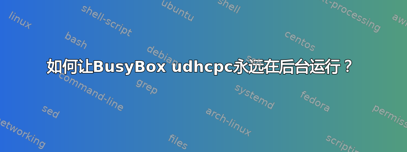 如何让BusyBox udhcpc永远在后台运行？