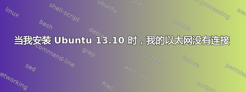 当我安装 Ubuntu 13.10 时，我的以太网没有连接