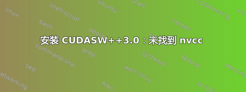 安装 CUDASW++3.0：未找到 nvcc