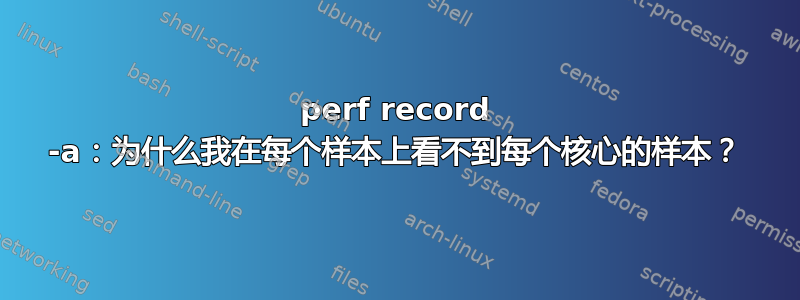 perf record -a：为什么我在每个样本上看不到每个核心的样本？