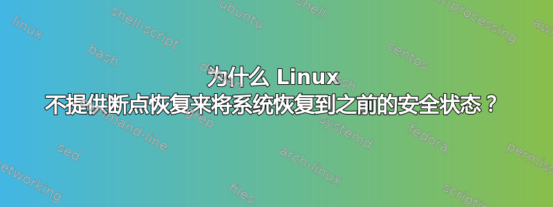 为什么 Linux 不提供断点恢复来将系统恢复到之前的安全状态？