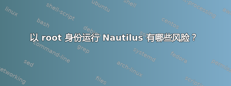 以 root 身份运行 Nautilus 有哪些风险？