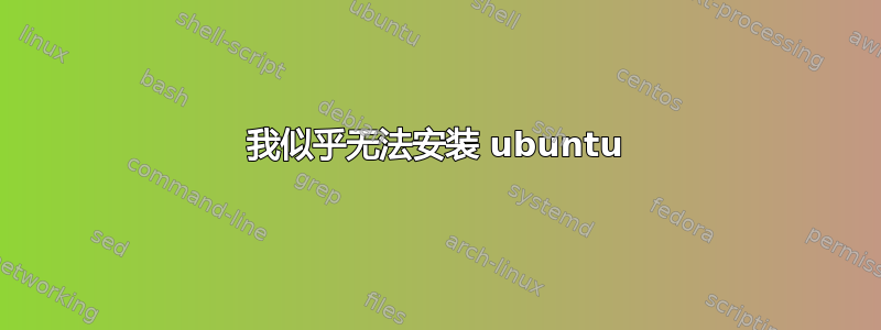 我似乎无法安装 ubuntu