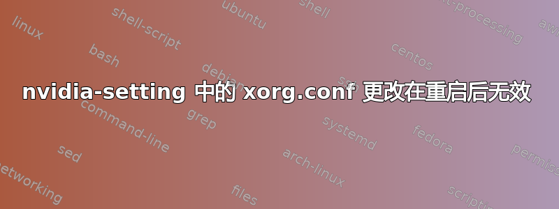 nvidia-setting 中的 xorg.conf 更改在重启后无效