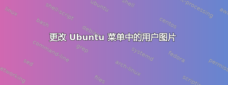 更改 Ubuntu 菜单中的用户图片