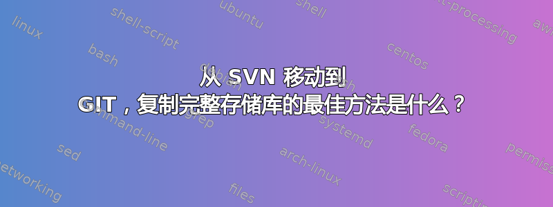 从 SVN 移动到 GIT，复制完整存储库的最佳方法是什么？