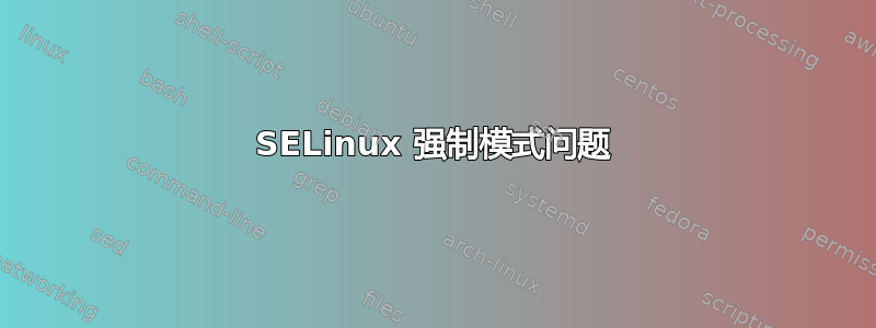 SELinux 强制模式问题