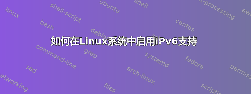 如何在Linux系统中启用IPv6支持