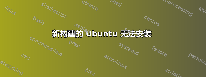 新构建的 Ubuntu 无法安装