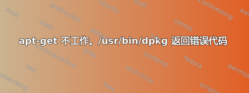 apt-get 不工作。/usr/bin/dpkg 返回错误代码