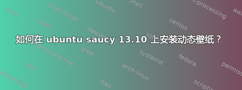 如何在 ubuntu saucy 13.10 上安装动态壁纸？