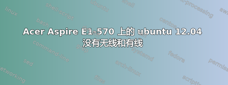 Acer Aspire E1-570 上的 ubuntu 12.04 没有无线和有线