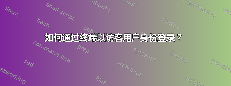 如何通过终端以访客用户身份登录？