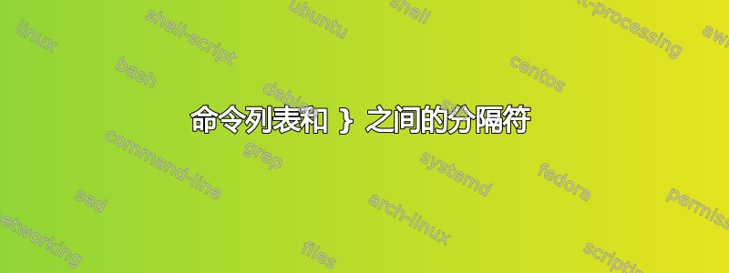 命令列表和 } 之间的分隔符