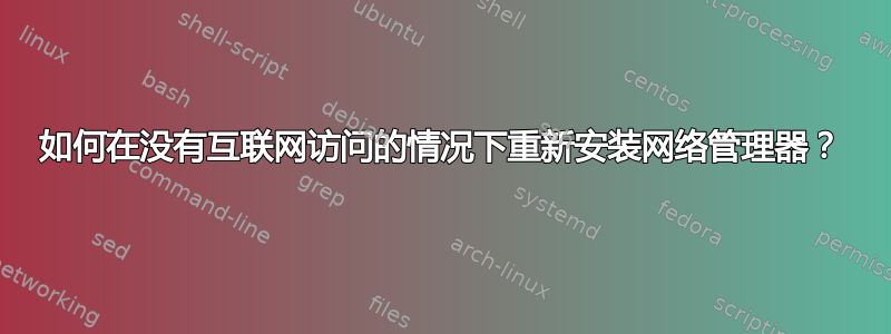 如何在没有互联网访问的情况下重新安装网络管理器？