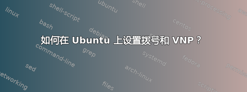 如何在 Ubuntu 上设置拨号和 VNP？