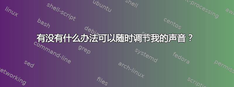 有没有什么办法可以随时调节我的声音？