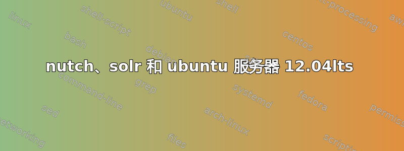 nutch、solr 和 ubuntu 服务器 12.04lts