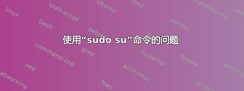 使用“sudo su”命令的问题