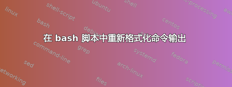 在 bash 脚本中重新格式化命令输出