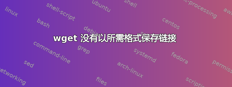 wget 没有以所需格式保存链接