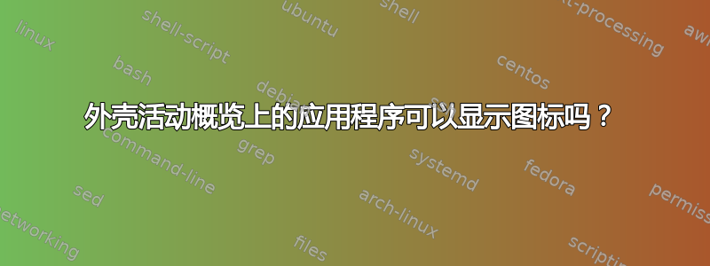 外壳活动概览上的应用程序可以显示图标吗？