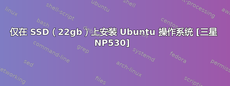 仅在 SSD（22gb）上安装 Ubuntu 操作系统 [三星 NP530] 